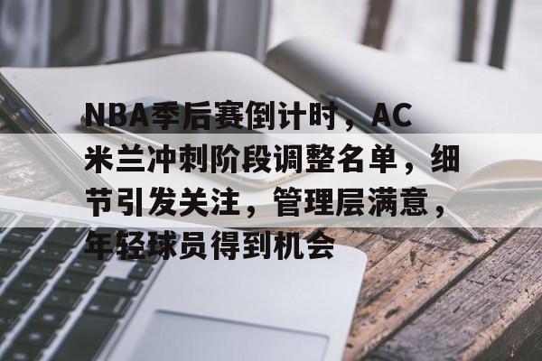 NBA季后赛倒计时,AC米兰冲刺阶段调整名单,细节引发关注,管理层满意,年轻球员得到机会 NBA季后赛倒计时,AC米兰冲刺阶段调整名单,细节引发关注,管理层满意,年轻球员得到机会